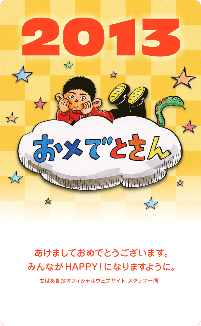 2013 あけましておめでとうございます。みんながHAPPY！になりますように。 ちばあきおオフィシャルウェブサイト スタッフ一同